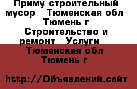 Приму строительный мусор - Тюменская обл., Тюмень г. Строительство и ремонт » Услуги   . Тюменская обл.,Тюмень г.